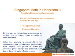 Singapore Math in Rotterdam 3 Opleiding Singapore rekenspecialist This set of slides cover two presentations made on the final day: ,[object Object]