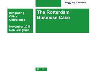 26-11-18
The Rotterdam
Business Case
Integrating
Cities
Conference
November 2018
Rob Gringhuis
 