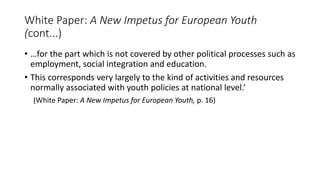 White Paper: A New Impetus for European Youth
(cont...)
• …for the part which is not covered by other political processes ...