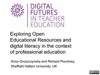Exploring Open
Educational Resources and
digital literacy in the context
of professional education
Anna Gruszczynska and Richard Pountney,
Sheffield Hallam University, UK
 