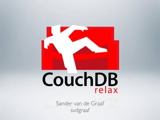 CouchDB
     relax
 Sander van de Graaf
      svdgraaf
 