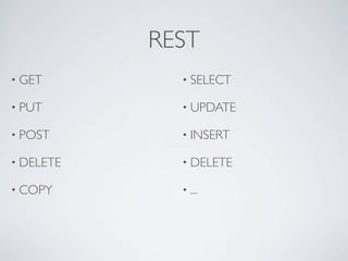 REST
• GET        • SELECT

• PUT        • UPDATE

• POST       • INSERT

• DELETE     • DELETE

• COPY       • ...
 