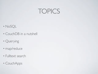 TOPICS
• NoSQL

• CouchDB      in a nutshell
• Querying

• map/reduce

• Fulltext   search
• CouchApps
 