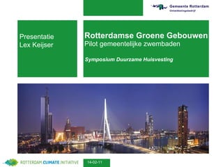 Rotterdamse Groene Gebouwen Pilot gemeentelijke zwembaden Symposium Duurzame Huisvesting 14-02-11 Presentatie Lex Keijser 