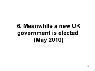 32
6. Meanwhile a new UK
government is elected
(May 2010)
 