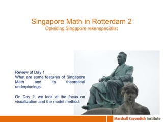Singapore Math in Rotterdam 2 Opleiding Singapore rekenspecialist Review of Day 1 What are some features of Singapore Math and its theoretical underpinnings. On Day 2, we look at the focus on visualization and the model method. 