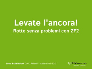 Levate l'ancora!
          Rotte senza problemi con ZF2




Zend Framework DAY, Milano - Italia 01-02-2013
 