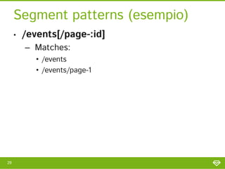 Segment patterns (esempio)
     •   /events[/page-:id]
         – Matches:
            • /events
            • /events/pag...