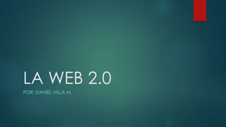 LA WEB 2.0
POR: DANIEL VILLA M.
 