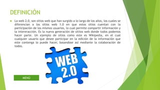 DEFINICIÓN
 La web 2.0, son sitios web que han surgido a lo largo de los años, los cuales se
diferencian a los sitios web...