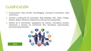 CLASIFICACIÓN
 Comunicación: redes sociales, Microblogging, mensajería instantánea, video
conferencia.
 Creación y publc...