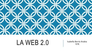 LA WEB 2.0 Isabella Berrío Arabia
10°B
 