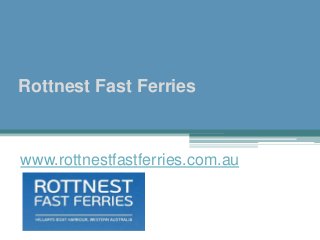 Rottnest Fast Ferries
www.rottnestfastferries.com.au
 