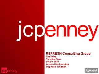 jcpenney
  REFRESH Consulting Group
  Ariel Rios
  Christina Tran
  Evelyn Shao
  Jessica Hendrawidjaja
  Stephanie Whitman
 