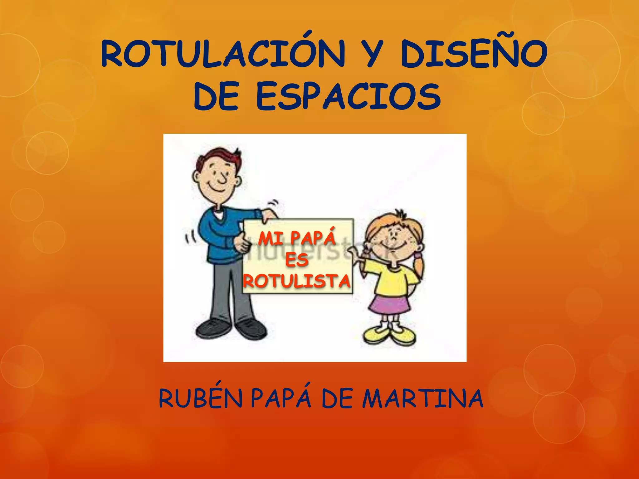 ROTULACIÓN Y DISEÑO
DE ESPACIOS
RUBÉN PAPÁ DE MARTINA
MI PAPÁ
ES
ROTULISTA