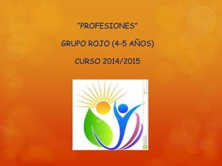 “PROFESIONES”
GRUPO ROJO (4-5 AÑOS)
CURSO 2014/2015
 