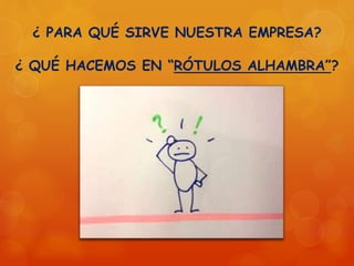 ¿ PARA QUÉ SIRVE NUESTRA EMPRESA?
¿ QUÉ HACEMOS EN “RÓTULOS ALHAMBRA”?
 