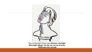 Roy Lichtenstein Dibujo para Woman: Sunlight, 
Moonlight (Mujer: luz del sol, luz de la luna), 
1995Colección privada
 