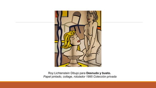 Roy Lichtenstein Dibujo para Desnudo y busto. 
Papel pintado, collage, rotulador 1995 Colección privada
 