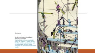 Ilustración
Acrílico, gouache y rotulador :
JOSH COCHRAN
Valores expresivos: estudiada
gama de colores y líneas rectas
hechas a pulso, perspectiva que
incrementa el vértigo, dibujo
elegante de contornos a rotulador
negro
 