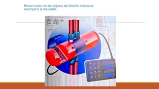 Presentaciones de objetos de Diseño Industrial
realizados a rotulador.
 