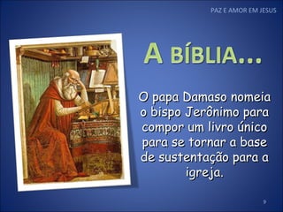 PAZ E AMOR EM JESUS O papa Damaso nomeia o bispo Jerônimo para compor um livro único para se tornar a base de sustentação para a igreja. 