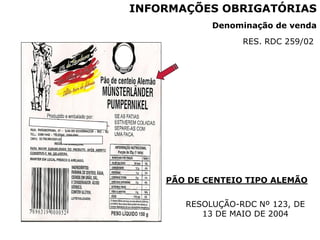 PÃO DE CENTEIO TIPO ALEMÃO
Denominação de venda
INFORMAÇÕES OBRIGATÓRIAS
RESOLUÇÃO-RDC Nº 123, DE
13 DE MAIO DE 2004
RES. RDC 259/02
 