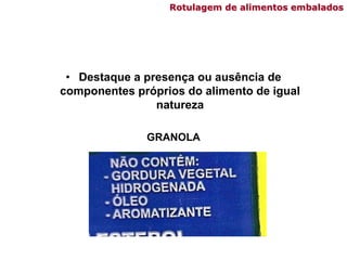 Rotulagem de alimentos embalados
• Destaque a presença ou ausência de
componentes próprios do alimento de igual
natureza
GRANOLA
 