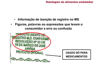 Rotulagem de alimentos embalados
• Informação de isenção de registro no MS
• Figuras, palavras ou expressões que levem o
consumidor a erro ou confusão
USADO SÓ PARA
MEDICAMENTOS
 