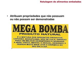 Rotulagem de alimentos embalados
• Atribuam propriedades que não possuam
ou não possam ser demonstradas
 