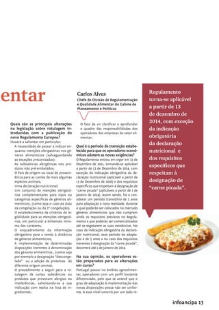 infoancipa 13
mentar
Quais são as principais alterações
na legislação sobre rotulagem in-
troduzidas com a publicação do
novo Regulamento Europeu?
Haverá a salientar em particular:
A necessidade de passar a indicar en-
quanto menções obrigatórias nos gé-
neros alimentícios (salvaguardando
as exceções preconizadas):
As substâncias alergénicas nos pro-
dutos não pré-embalados;
O País de origem ou local de proveni-
ência para as carnes de mais algumas
espécies animais;
Uma declaração nutricional;
Um conjunto de menções obrigató-
rias complementares para tipos ou
categorias específicas de géneros ali-
mentícios, (como seja o caso da data
da congelação ou da 1ª congelação);
O estabelecimento de critérios de le-
gibilidade para as menções obrigató-
rias, em particular a dimensão míni-
ma dos carateres;
O enquadramento da informação
obrigatória para a venda à distância
de géneros alimentícios;
A implementação de determinadas
disposições inerentes à denominação
dos géneros alimentícios , (como seja
por exemplo a designação “desconge-
lado” ou a adição de proteínas de
diferente origem animal;
O procedimento a seguir para a ro-
tulagem de certas substâncias ou
produtos que provocam alergias ou
intolerâncias, salientando-se a sua
indicação com realce na lista de in-
gredientes;
O fato de vir clarificar e aprofundar
o quadro das responsabilidades dos
operadores das empresas do setor ali-
mentar;
Qual é o período de transição estabe-
lecido para que os operadores econó-
micos adotem as novas exigências?
O Regulamento entrou em vigor em 13 de
Dezembro de 2011, tornando-se aplicável
a partir de 13 de Dezembro de 2014, com
exceção da indicação obrigatória da de-
claração nutricional (aplicável a partir de
13 de Dezembro de 2016) e dos requisitos
específicos que respeitam à designação de
“carne picada” (aplicáveis a partir de 1 de
Janeiro de 2014). Assim sendo, há a con-
siderar um período transitório de 3 anos
para adaptação à nova realidade, durante
o qual poderão ser colocados no mercado
géneros alimentícios que não cumpram
ainda os requisitos previstos no Regula-
mento e que poderão ser comercializados
até se esgotarem as suas existências. No
caso da indicação obrigatória da declara-
ção nutricional, esse período de adapta-
ção é de 5 anos e no caso dos requisitos
inerentes à designação da “carne picada”,
decorrerá até 1 de Janeiro de 2014.
Na sua opinião, os operadores es-
tão preparados para as alterações
em curso?
Portugal possui no âmbito agroalimen-
tar, operadores com um perfil bastante
diferenciado, pelo que se antevê que o
grau de adaptação à implementação das
novas disposições possa não ser unifor-
me. A este nível convirá por um lado re-
Regulamento
torna-se aplicável
a partir de 13
de dezembro de
2014, com exceção
da indicação
obrigatória
da declaração
nutricional  e
dos requisitos
específicos que
respeitam à
designação de
“carne picada”.
Carlos Alves
Chefe de Divisão de Regulamentação
e Qualidade Alimentar do Gabine de
Planeamento e Políticas
 