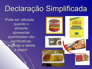 Declaração Simplificada Pode ser utilizada quando o alimento apresentar quantidades não significativas, segundo a tabela a seguir: 