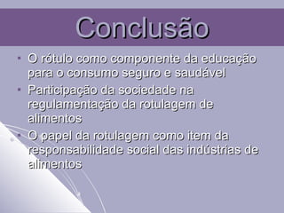 Conclusão O rótulo como componente da educação para o consumo seguro e saudável Participação da sociedade na regulamentação da rotulagem de alimentos O papel da rotulagem como item da responsabilidade social das indústrias de alimentos 