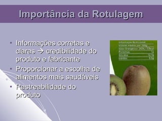 Importância da Rotulagem Informações corretas e claras    credibilidade do produto e fabricante Proporcionar a escolha de alimentos mais saudáveis Rastreabilidade do produto 
