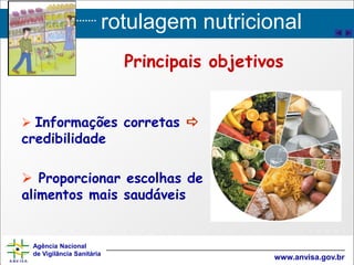 rotulagem nutricional
Agência Nacional
de Vigilância Sanitária
www.anvisa.gov.br
 Informações corretas 
credibilidade
 Proporcionar escolhas de
alimentos mais saudáveis
Principais objetivos
 