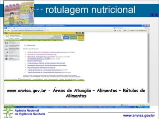 rotulagem nutricional
Agência Nacional
de Vigilância Sanitária
www.anvisa.gov.br
www.anvisa.gov.br - Áreas de Atuação – Alimentos – Rótulos de
Alimentos
 