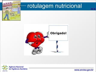 rotulagem nutricional
Agência Nacional
de Vigilância Sanitária
www.anvisa.gov.br
Obrigado!
 