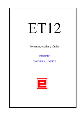ET12
Formatos, escalas y rótulos
IMPRIMIR
VOLVER AL INDICE
 
