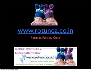 www.rotunda.co.in
                          Rotunda Fertility Clinic




Sunday 12 December 2010
 
