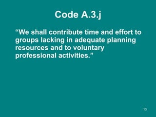 Code A.3.j <ul><li>“ We shall contribute time and effort to groups lacking in adequate planning resources and to voluntary...