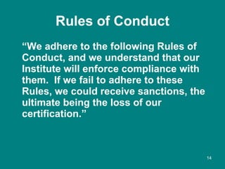 Rules of Conduct <ul><li>“ We adhere to the following Rules of Conduct, and we understand that our Institute will enforce ...