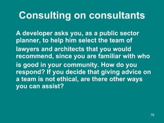 Consulting on consultants <ul><li>A developer asks you, as a public sector planner, to help him select the team of </li></...