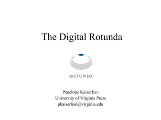The Digital Rotunda Penelope Kaiserlian University of Virginia Press [email_address] 