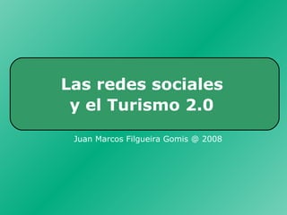Las redes sociales  y el Turismo 2.0   Juan Marcos Filgueira Gomis @ 2008 