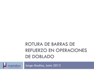 Jorge Madías, Junio 2013
ROTURA DE BARRAS DE
REFUERZO EN OPERACIONES
DE DOBLADO
 