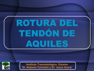 ROTURA DEL
TENDÓN DE
AQUILES
Instituto Traumatológico Eresma
Dr. Roberto Cermeño y Dr. Jesús Guiral

 