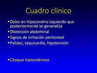 Cuadro clínico
Dolor en hipocondrio izquierdo que
posteriormente se generaliza
Distensión abdominal
Signos de irritación peritoneal
Palidez, taquicardia, hipotensión
Choque hipovolémico