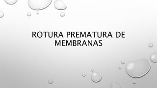 ROTURA PREMATURA DE
MEMBRANAS
 