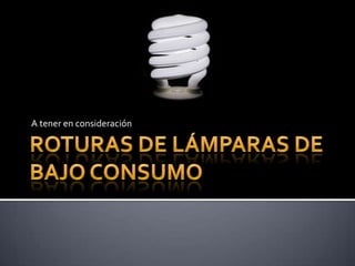 Roturas de lámparas de bajo consumo A tener en consideración 