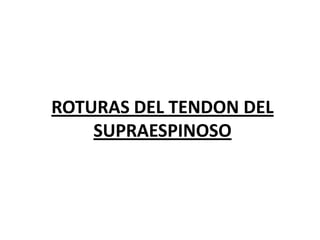 ROTURAS DEL TENDON DEL
SUPRAESPINOSO

 